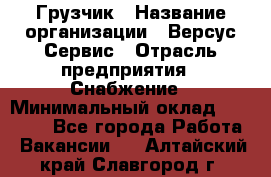 Грузчик › Название организации ­ Версус Сервис › Отрасль предприятия ­ Снабжение › Минимальный оклад ­ 25 000 - Все города Работа » Вакансии   . Алтайский край,Славгород г.